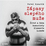 Zápasy slepého muže - Život a doba komunisty Klementa Lukeše - Pavel Kosatík