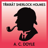 A. C. Doyle: Three Times Sherlock Holmes - Arthur Conan Doyle  Alois Švehlík  Boris Šlechta  Ilja Prachař  Jiří Kalužný  Josef Vrána  Milan Sandhaus  Pavel Novotný  Václav Dušek  Jan Pilař