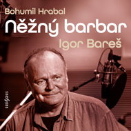 Bohumil Hrabal: The Tender Barbarian - Bohumil Hrabal  Igor Bareš