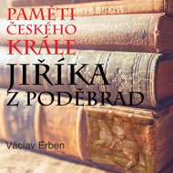 Václav Erben: Memoirs of the Czech King Jiřík of Poděbrady - Václav Erben  Hynek Pech  Jiří Ornest  Martin Mejzlík  Pavel Novotný
