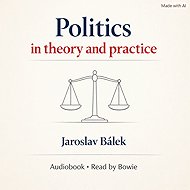 Politics in theory and practice - Jaroslav Bálek