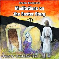 Charles Spurgeon's Meditations On The Easter Story - Charles Spurgeon