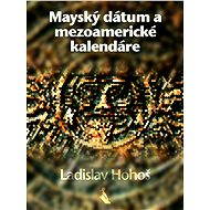Mayský dátum a mezoamerické kalendáre - Ladislav Hohoš