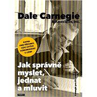 Jak správně myslet, jednat a mluvit - Dale Carnegie