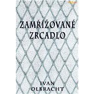 Zamřížované zrcadlo - Ivan Olbracht