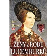 Ženy z rodu Lucemburků - Jan Bauer