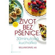 Život bez pšenice: 30 minutová kuchařka - William Davis