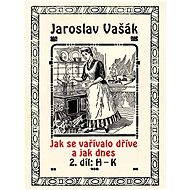 Jak se vařívalo dříve a jak dnes, 2. díl: H–K - Jaroslav Vašák