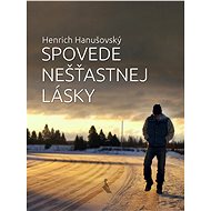 Spovede nešťastnej lásky - Henrich Hanušovský