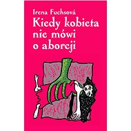Kiedy kobieta nie mówi o aborcji - Irena Fuchsová