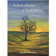 Kdysi dávno v budoucnu - Jaroslav Konvička