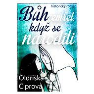 Bůh zemřel, když se narodili - Oldřiška Ciprová
