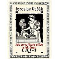 Jak se vařívalo dříve a jak dnes, 4. díl: P–Š - Jaroslav Vašák