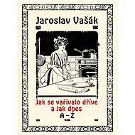 Jak se vařívalo kdysi a jak dnes, A-Ž - Jaroslav Vašák
