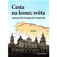 Cesta na konec světa aneb pouť do Santiaga de Compostela - Václav Klein
