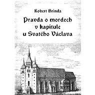 Pravda o mordech v kapitule u Svatého Václava - Robert Brinda