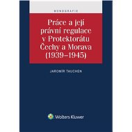 Práce a její právní regulace v Protektorátu Čechy a Morava - Jaromír Tauchen