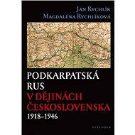 Podkarpatská Rus v dějinách Československa 1918–1946 - Jan Rychlík