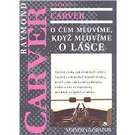 O čem luvíme, když mluvíme o lásce - Raymond Carver