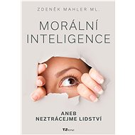 Morální inteligence aneb neztrácejme lidství - Zdeněk Mahler Ing.