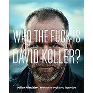 Who The Fuck Is David Koller?: The first book interview with the rock legend - Milan Ohnisko
