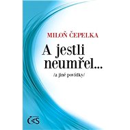 A jestli neumřel... /a jiné povídky/ - Miloň Čepelka