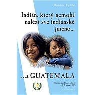 Indián, který nemohl nalézt své indiánské jméno...a Guatemala - Martin Dufek