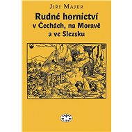 Rudné hornictví v Čechách, na Moravě a ve Slezsku - Jiří Majer