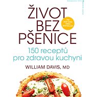 Život bez pšenice: 150 receptů pro zdravou kuchyni - William Davis