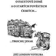 O Faustově domě a o starých pověstech českých… - Jiří London Votruba