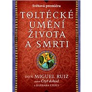 Toltécké umění života a smrti: Příběh objevování - Miguel Ruiz Don
