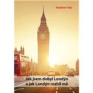 Jak jsem dobyl Londýn a jak Londýn rozbil mě - Vladimír Tala