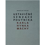 Ustavičné senzace poutníka Karla Hynka Máchy - Miroslav Koloc