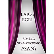Umění dramatického psaní - Lajos Egri