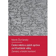 Česká města a jejich správa za třicetileté války - Marek Ďurčanský