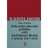 Rakousko-uherská politika vůči sovětskému Rusku 1917-1918 - Václav Horčička