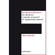 Jean-Jacques Rousseau: od "Rozpravy o původu nerovnosti" ke "Společenské smlouvě&quot - Milan Sobotka