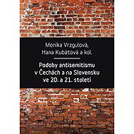 Podoby antisemitismu v Čechách a na Slovensku v 20. a 21. století - Monika Vrzgulová  Hana Kubátová
