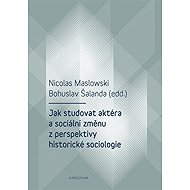 Jak studovat aktéra a sociální změnu z perspektivy historické sociologie - Nicolas Maslowski