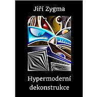 Hypermoderní dekonstrukce - Jiří Zygma