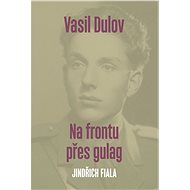 Vasil Dulov — Na frontu přes gulag - Jindřich Fiala