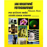 Jak kreativně fotografovat psy, květiny, moře, zátiší, zámek, stromy.... - Marie Němcová