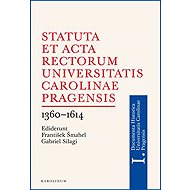 Statuta et Acta rectorum Universitatis Carolinae Pragensis 1360-1614 - Gabriel Silagi  František Šmahel