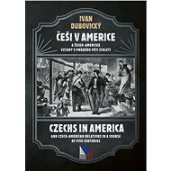Češi v Americe a česko-americké vztahy v průběhu pěti staletí - Ivan Dubovický