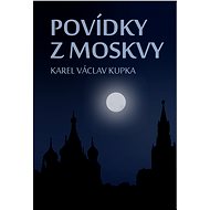 Povídky z Moskvy - Karel Václav Kupka