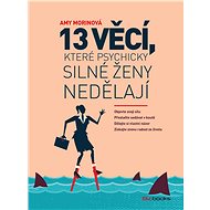 13 věcí, které psychicky silné ženy nedělají - Amy Morinová