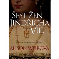 Šest žen Jindřicha VIII. - Alison Weir