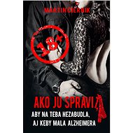 Ako ju spraviť, aby na teba nezabudla, aj keby mala Alzheimera - Martin Čiernik