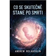 Co se skutečně stane po smrti - Andrew McLauchlin