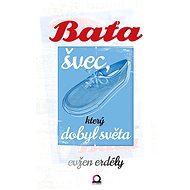 Baťa švec, který dobyl světa - Evžen Erdély